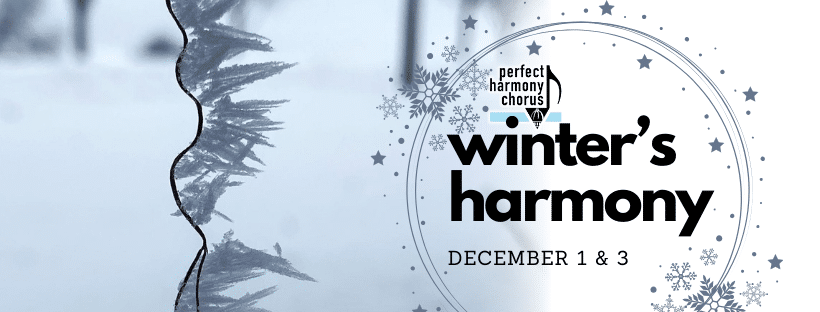 Perfect Harmony Chorus presents "Winter's Harmony" December 1st and 3rd, 2023.