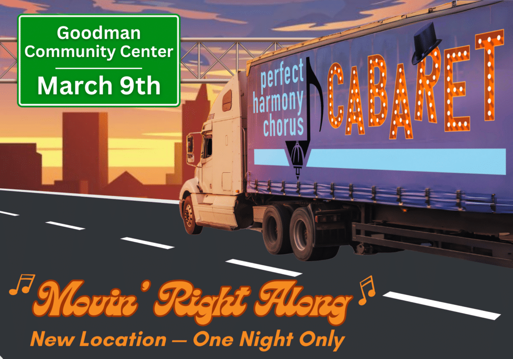 Movin' Right Along - a cabaret fundraiser for Perfect harmony, held at the Goodman Community Center on March 9, 2024. The image shows a semi truck with the PHC logo and the words cabaret on the side, driving down the road.